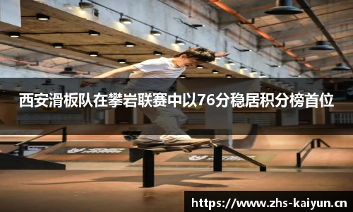 西安滑板队在攀岩联赛中以76分稳居积分榜首位